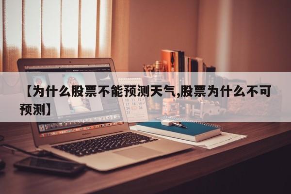 【为什么股票不能预测天气,股票为什么不可预测】