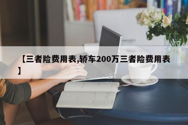 【三者险费用表,轿车200万三者险费用表】