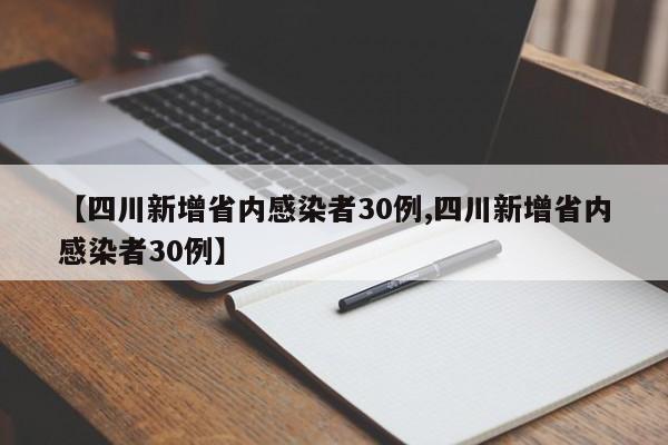 【四川新增省内感染者30例,四川新增省内感染者30例】