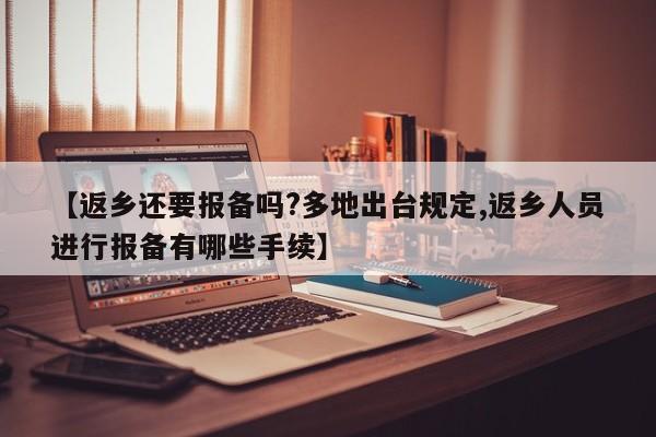 【返乡还要报备吗?多地出台规定,返乡人员进行报备有哪些手续】