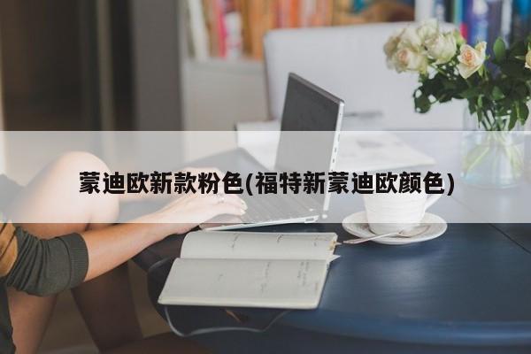 蒙迪欧新款粉色(福特新蒙迪欧颜色)