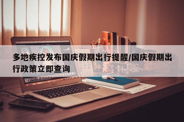 多地疾控发布国庆假期出行提醒/国庆假期出行政策立即查询