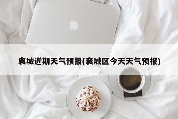 襄城近期天气预报(襄城区今天天气预报)