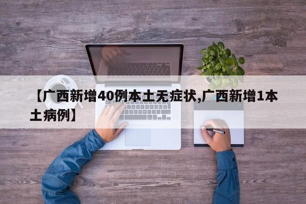 【广西新增40例本土无症状,广西新增1本土病例】