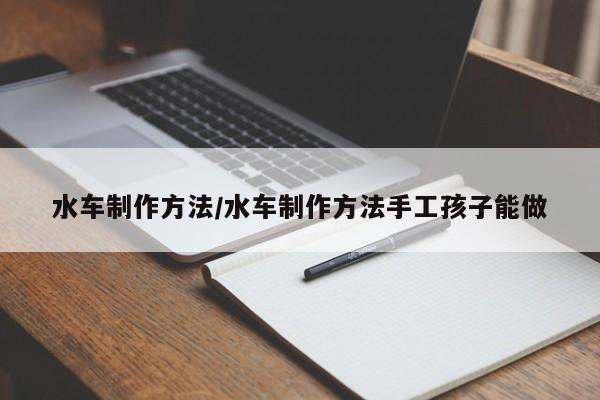 水车制作方法/水车制作方法手工孩子能做