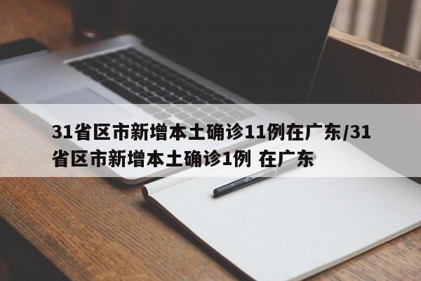 31省区市新增本土确诊11例在广东/31省区市新增本土确诊1例 在广东