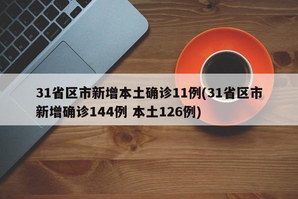 31省区市新增本土确诊11例(31省区市新增确诊144例 本土126例)