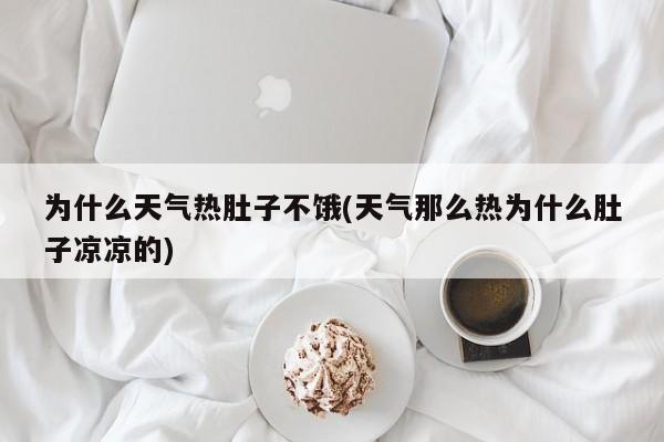为什么天气热肚子不饿(天气那么热为什么肚子凉凉的)