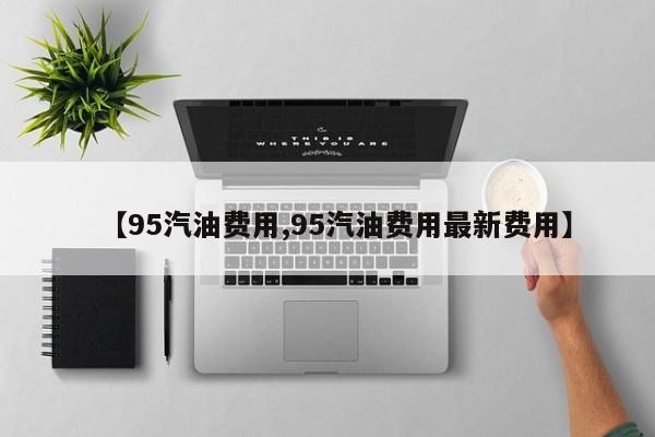 【95汽油费用,95汽油费用最新费用】