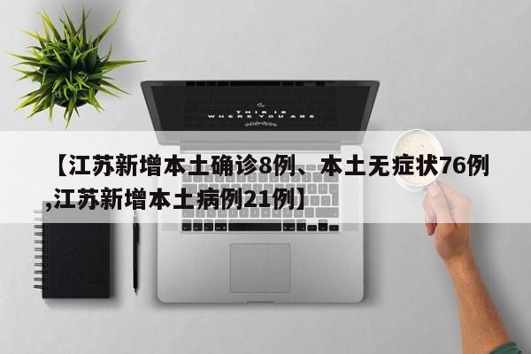 【江苏新增本土确诊8例、本土无症状76例,江苏新增本土病例21例】