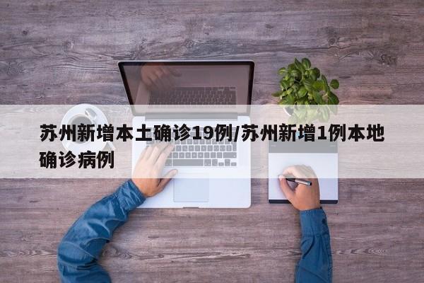 苏州新增本土确诊19例/苏州新增1例本地确诊病例