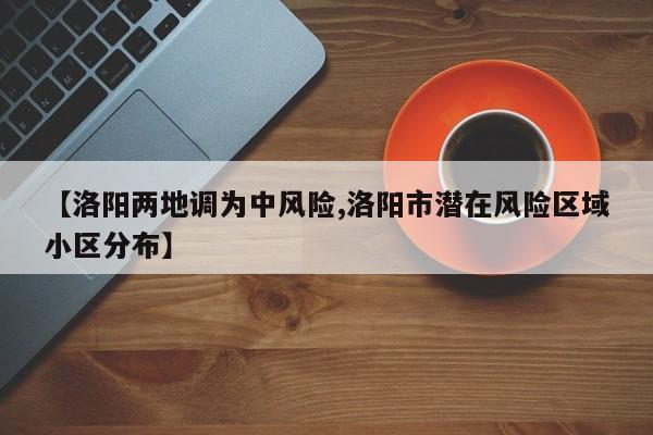【洛阳两地调为中风险,洛阳市潜在风险区域小区分布】