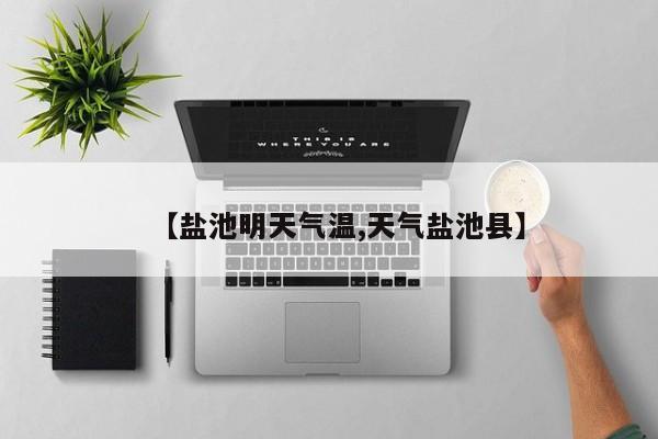 【盐池明天气温,天气盐池县】