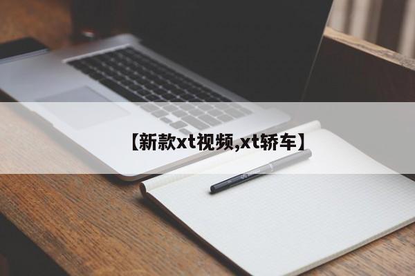 【新款xt视频,xt轿车】