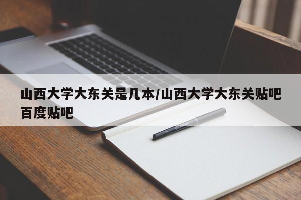 山西大学大东关是几本/山西大学大东关贴吧百度贴吧