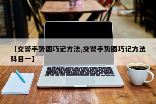【交警手势图巧记方法,交警手势图巧记方法科目一】