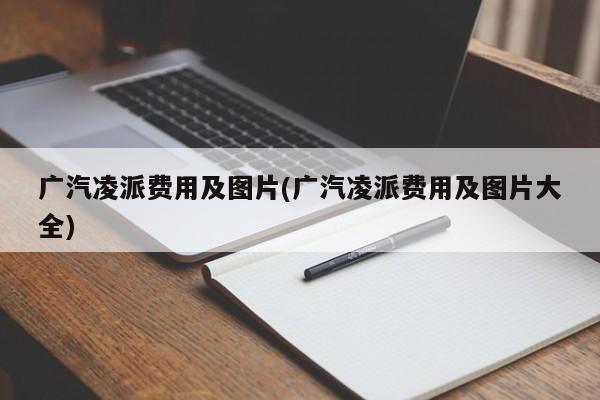 广汽凌派费用及图片(广汽凌派费用及图片大全)