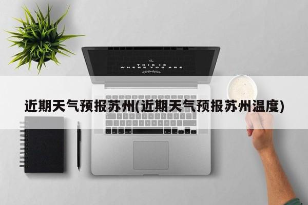 近期天气预报苏州(近期天气预报苏州温度)