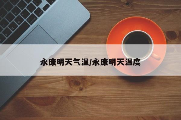 永康明天气温/永康明天温度