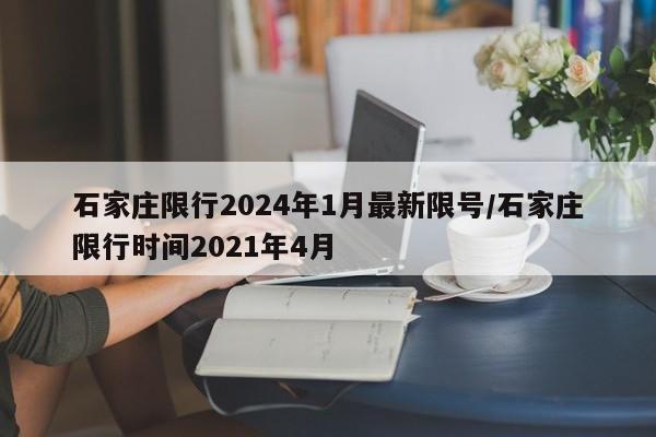 石家庄限行2024年1月最新限号/石家庄限行时间2021年4月