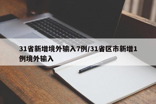 31省新增境外输入7例/31省区市新增1例境外输入