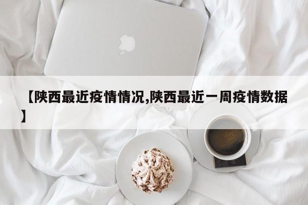 【陕西最近疫情情况,陕西最近一周疫情数据】