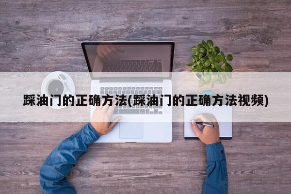 踩油门的正确方法(踩油门的正确方法视频)
