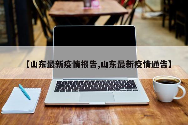 【山东最新疫情报告,山东最新疫情通告】