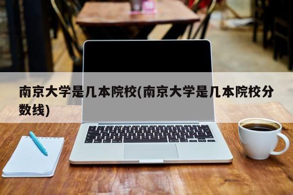 南京大学是几本院校(南京大学是几本院校分数线)