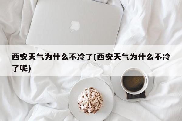 西安天气为什么不冷了(西安天气为什么不冷了呢)