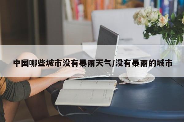 中国哪些城市没有暴雨天气/没有暴雨的城市