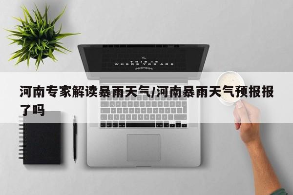 河南专家解读暴雨天气/河南暴雨天气预报报了吗
