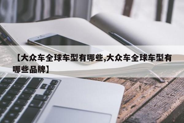 【大众车全球车型有哪些,大众车全球车型有哪些品牌】