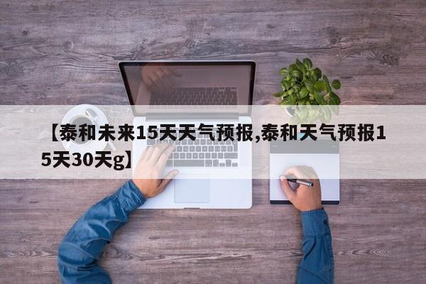 【泰和未来15天天气预报,泰和天气预报15天30天g】