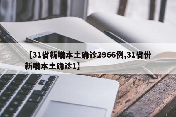 【31省新增本土确诊2966例,31省份新增本土确诊1】