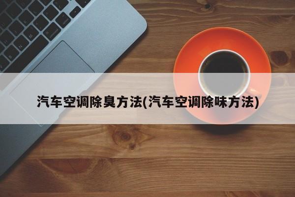 汽车空调除臭方法(汽车空调除味方法)