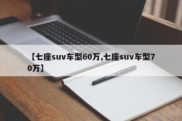 【七座suv车型60万,七座suv车型70万】