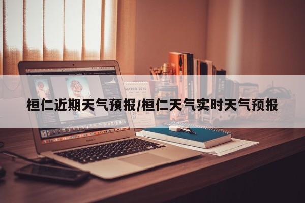 桓仁近期天气预报/桓仁天气实时天气预报
