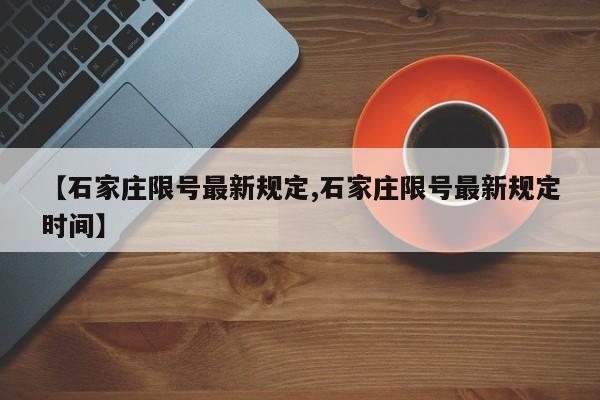 【石家庄限号最新规定,石家庄限号最新规定时间】