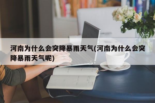河南为什么会突降暴雨天气(河南为什么会突降暴雨天气呢)
