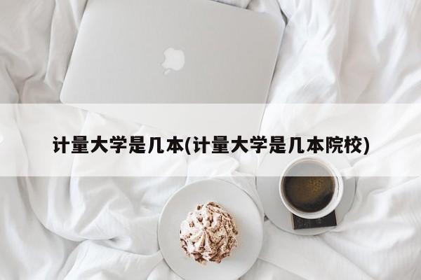 计量大学是几本(计量大学是几本院校)