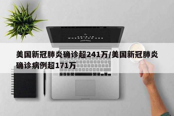 美国新冠肺炎确诊超241万/美国新冠肺炎确诊病例超171万