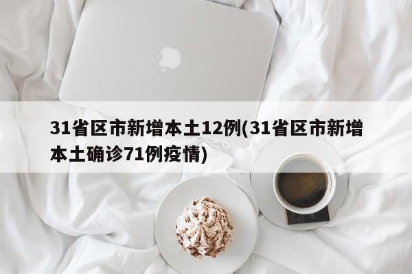 31省区市新增本土12例(31省区市新增本土确诊71例疫情)