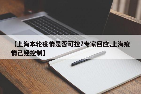 【上海本轮疫情是否可控?专家回应,上海疫情已经控制】