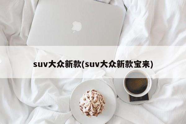 suv大众新款(suv大众新款宝来)