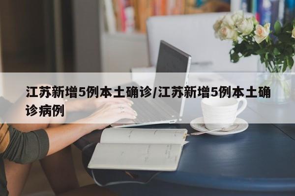 江苏新增5例本土确诊/江苏新增5例本土确诊病例