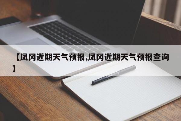 【凤冈近期天气预报,凤冈近期天气预报查询】