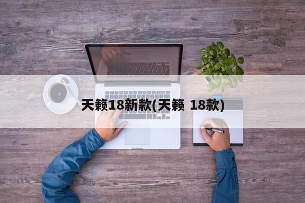 天籁18新款(天籁 18款)