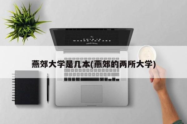 燕郊大学是几本(燕郊的两所大学)