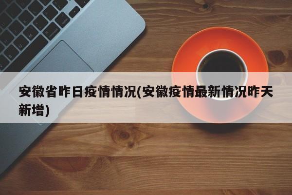安徽省昨日疫情情况(安徽疫情最新情况昨天新增)